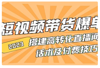 【副业项目5014期】2023短视频带货爆单 搭建高转化直播间 话术及付费技巧-云起副业网