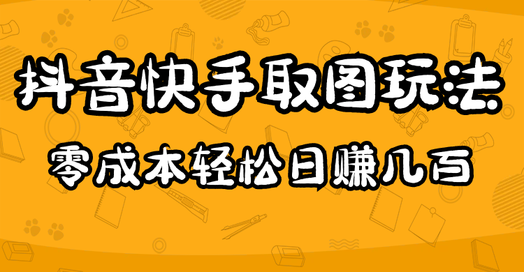 【副业项目5044期】2023抖音快手取图玩法：一个人在家就能做，超简单，0成本日赚几百-云起副业网