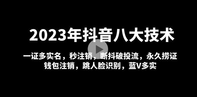 【副业项目5107期】2023年抖音八大技术，一证多实名 秒注销 断抖破投流 永久捞证 钱包注销 等-云起副业网