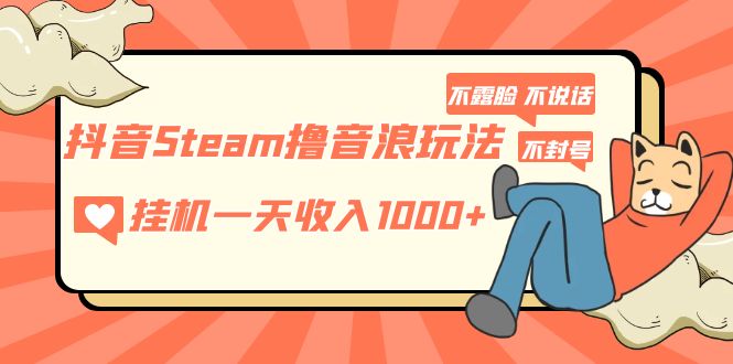 【副业项目5275期】抖音Steam撸音浪玩法 挂机一天收入1000+不露脸 不说话 不封号 社恐人群福音-云起副业网