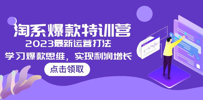 【副业项目5281期】2023淘系爆款特训营，2023最新运营打法，学习爆款思维，实现利润增长-云起副业网