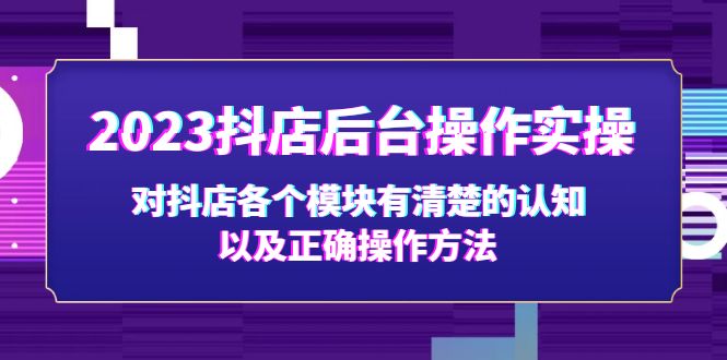 【副业项目5256期】2023抖店后台操作实操，对抖店各个模块有清楚的认知以及正确操作方法-云起副业网