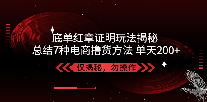 【副业项目5261期】独家底单红章证明揭秘 总结7种电商撸货方法 操作简单,单天200+【仅揭秘】-云起副业网