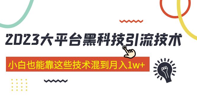 【副业项目5288期】价值4899的2023大平台黑科技引流技术 小白也能靠这些技术混到月入1w+29节课-云起副业网