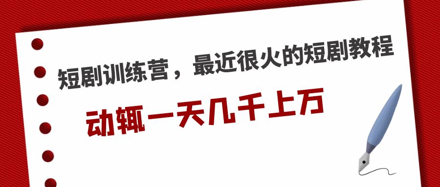 【副业项目5383期】短剧训练营，最近很火的短剧教程，动辄一天几千上万的收入-云起副业网