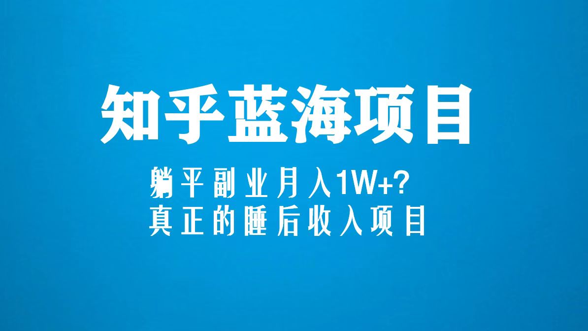 【副业项目5386期】知乎蓝海玩法，躺平副业月入1W+，真正的睡后收入项目（6节视频课）-云起副业网