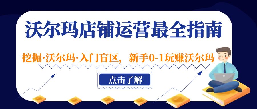 【副业项目5243期】沃尔玛店铺·运营最全指南，挖掘·沃尔玛·入门盲区，新手0-1玩赚沃尔玛-云起副业网