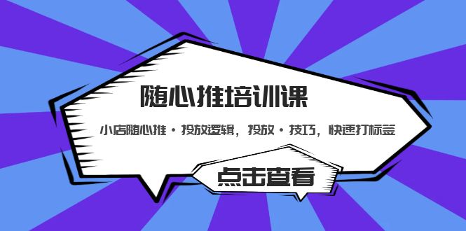 【副业项目5294期】随心推培训课：小店随心推·投放逻辑，投放·技巧，快速打标签-云起副业网