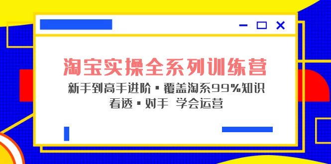 【副业项目5316期】淘宝实操全系列训练营 新手到高手进阶·覆盖·99%知识 看透·对手 学会运营-云起副业网