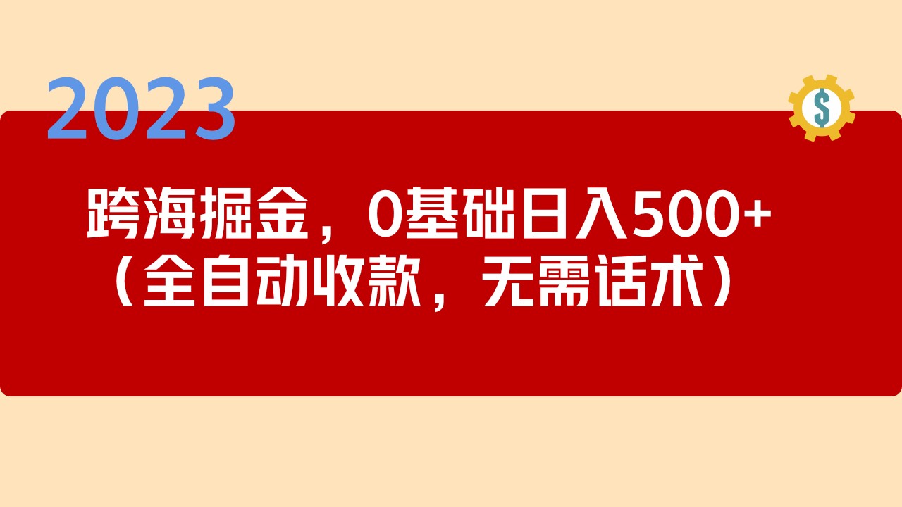 【副业项目5326期】2023跨海掘金长期项目，小白也能日入500+全自动收款 无需话术-云起副业网