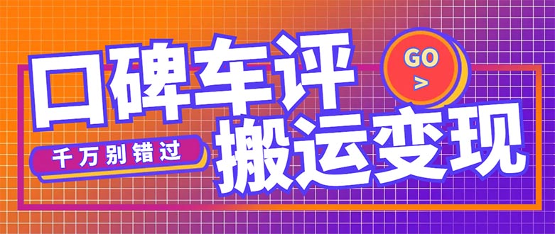 【副业项目5329期】搬运口碑车评，拿现金，一个实名最高可撸450元-云起副业网