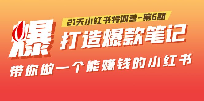 【副业项目5676期】21天小红书特训营-第6期，打造爆款笔记，带你做一个能赚钱的小红书-云起副业网