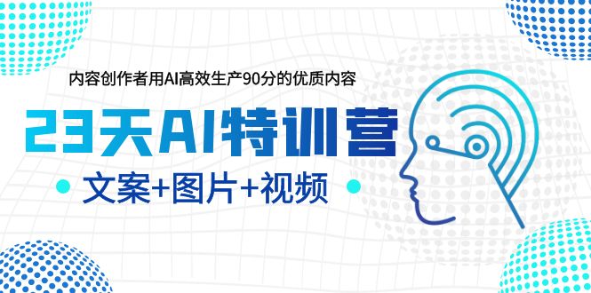 【副业项目5677期】23天AI特训营，内容创作者用AI高效生产90分的优质内容，文案+图片+视频-云起副业网