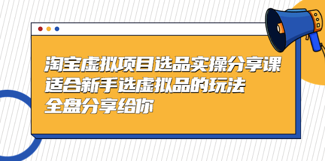 【副业项目5439期】黄岛主-淘宝虚拟项目选品实操分享课，适合新手选虚拟品的玩法 全盘分享给你-云起副业网