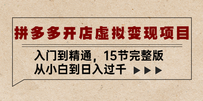 【副业项目5440期】拼多多开店虚拟变现项目：入门到精通，从小白到日入过千（15节完整版）-云起副业网