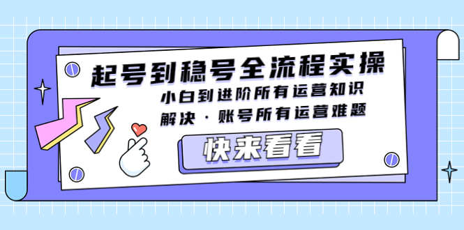 【副业项目5459期】起号到稳号全流程实操，小白到进阶所有运营知识，解决·账号所有运营难题-云起副业网