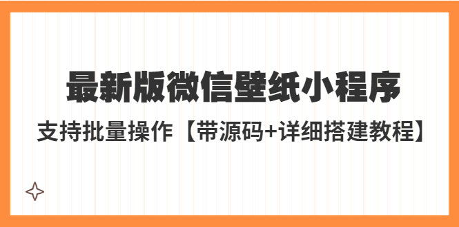 【副业项目5463期】外面收费998最新版微信壁纸小程序搭建教程，支持批量操作【带源码+教程】-云起副业网