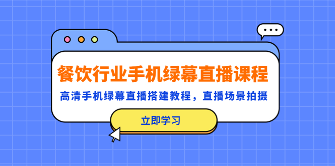 【副业项目5483期】餐饮行业手机绿幕直播课程，高清手机·绿幕直播搭建教程，直播场景拍摄-云起副业网