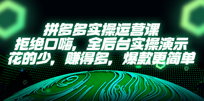 【副业项目5526期】拼多多实操运营课：拒绝口嗨，全后台实操演示，花的少，赚得多，爆款更简单-云起副业网