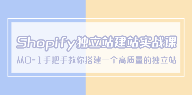 【副业项目5571期】Shopify独立站/建站实战课，从0-1手把手教你搭建一个高质量的独立站-云起副业网