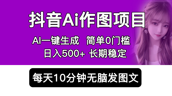 【副业项目5810期】抖音Ai作图项目 Ai手机app一键生成图片 0门槛 每天10分钟发图文 日入500+-云起副业网