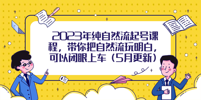 【副业项目5848期】2023年纯自然流起号课程，带你把自然流玩明白，可以闭眼上车（5月更新）-云起副业网