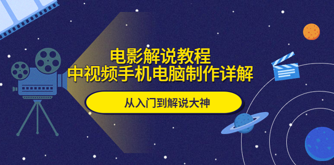 【副业项目5850期】电影解说教程，中视频手机电脑制作详解，从入门到解说大神-云起副业网