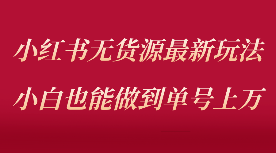 【副业项目5715期】小红书无货源最新螺旋起号玩法，电商小白也能做到单号上万（收费3980）-云起副业网