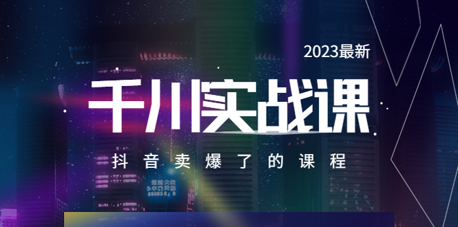 【副业项目5905期】2023最新千川实操课，抖音卖爆了的课程（20节视频课）-云起副业网