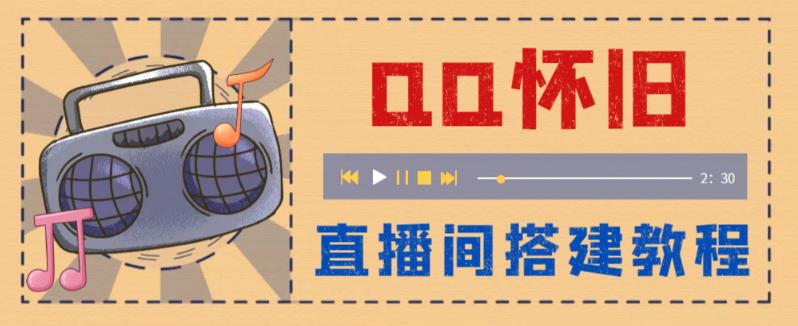 【副业项目5892期】外面收费299怀旧QQ直播视频直播间搭建 直播当天就能见收益【软件+教程】-云起副业网