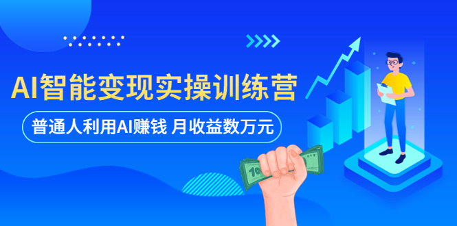 【副业项目5934期】AI智能变现实操训练营：普通人利用AI赚钱 月收益数万元（全套课程+文档）-云起副业网