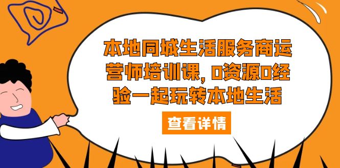 【副业项目5792期】本地同城生活服务商运营师培训课，0资源0经验一起玩转本地生活-云起副业网