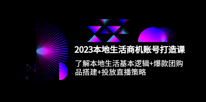 【副业项目5793期】2023本地同城生活商机账号打造课，基本逻辑+爆款团购品搭建+投放直播策略-云起副业网