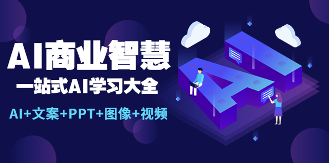 【副业项目5743期】AI商业智慧：一站式AI学习大全【AI+文案+PPT+图像+视频】-云起副业网