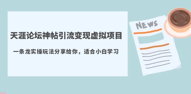 【副业项目5830期】天涯论坛神帖引流变现虚拟项目，一条龙实操玩法分享给你（教程+资源）-云起副业网