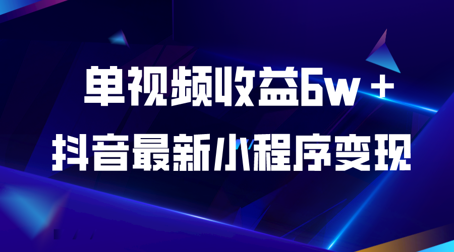 【副业项目5767期】抖音最新小程序变现项目，单视频收益6w＋-云起副业网