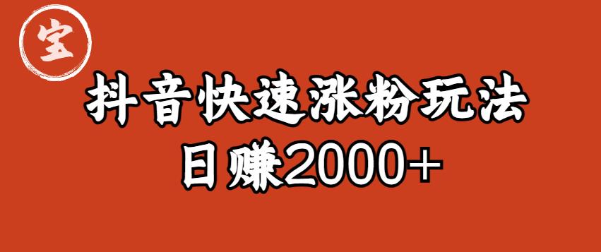 【副业项目6208期】宝哥私藏·抖音快速起号涨粉玩法（4天涨粉1千）（日赚2000+）【揭秘】-云起副业网