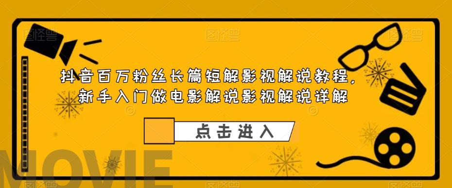 【副业项目6112期】抖音百万粉丝长篇短解影视解说教程，新手入门做电影解说影视解说（8节课）-云起副业网