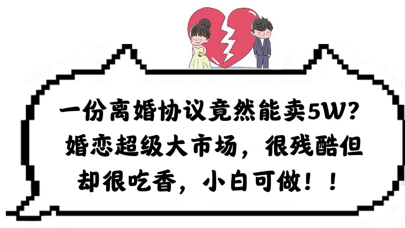 【副业项目6217期】一份离婚协议竟然能卖5W？婚恋超级大市场，很残酷但却很吃香，小白可做-云起副业网