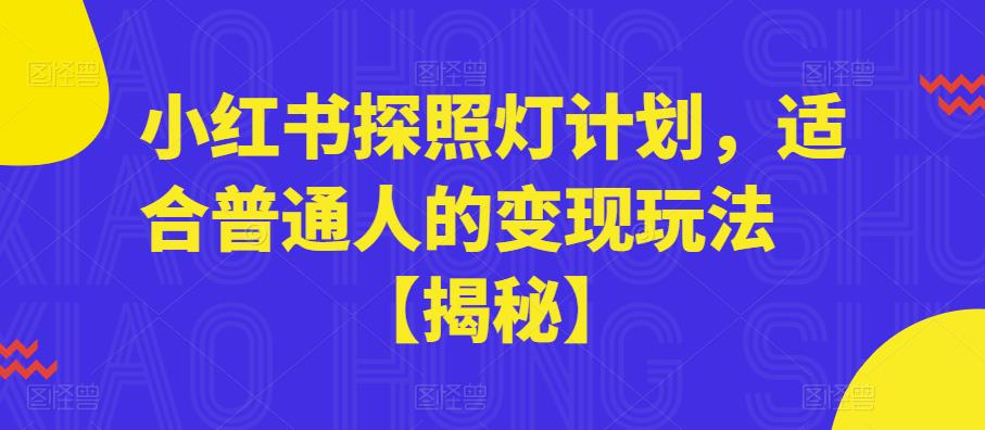 【副业项目6180期】小红书探照灯计划，适合普通人的变现玩法【揭秘】-云起副业网