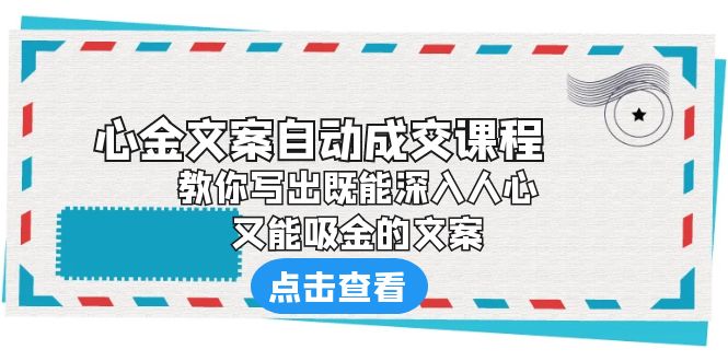 【副业项目6352期】《心金文案自动成交课程》 教你写出既能深入人心、又能吸金的文案-云起副业网