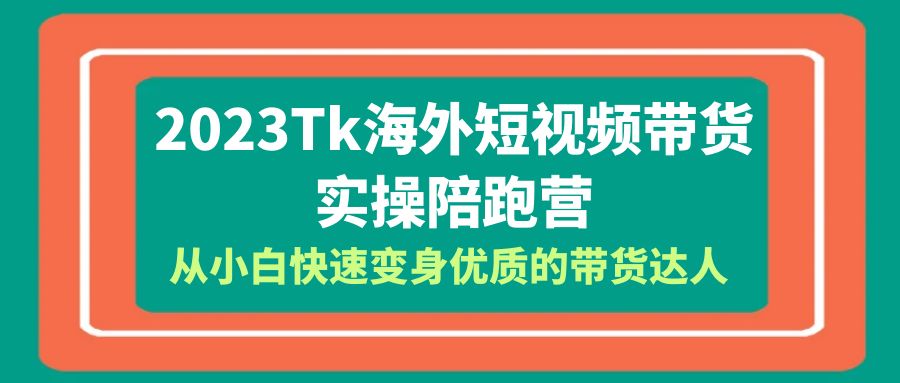 【副业项目6256期】2023-Tk海外短视频带货-实操陪跑营，从小白快速变身优质的带货达人-云起副业网