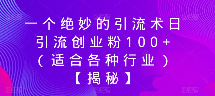 【副业项目6269期】一个绝妙的引流术日引流创业粉100+（适合各种行业）【揭秘】-云起副业网