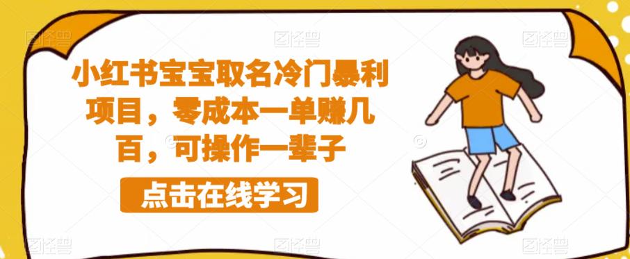 【副业项目6270期】小红书宝宝取名冷门暴利项目，零成本一单赚几百，可操作一辈子-云起副业网