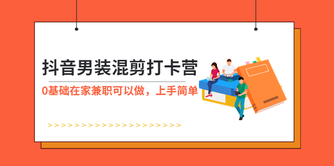 【副业项目6005期】抖音男装-混剪打卡营，0基础在家兼职可以做，上手简单-云起副业网