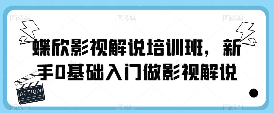 【副业项目6090期】蝶欣影视解说培训班，新手0基础入门做影视解说-云起副业网