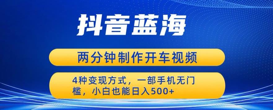 【副业项目6660期】蓝海项目发布开车视频，两分钟一个作品，多种变现方式，一部手机无门槛小白也能日入500-云起副业网