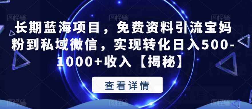 【副业项目6661期】长期蓝海项目，免费资料引流宝妈粉到私域微信，实现转化日入500-1000+收入【揭秘】-云起副业网