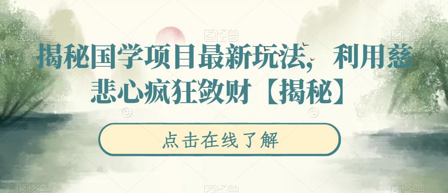 【副业项目6753期】揭秘国学项目最新玩法，利用慈悲心疯狂敛财【揭秘】-云起副业网