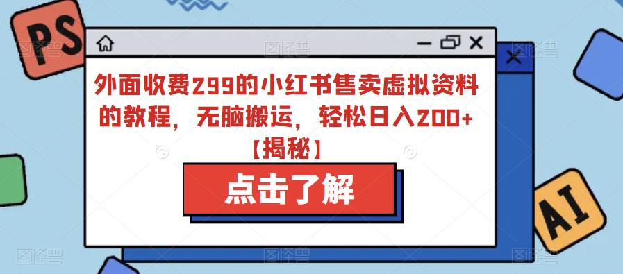 【副业项目6759期】外面收费299的小红书售卖虚拟资料的教程，无脑搬运，轻松日入200+【揭秘】-云起副业网